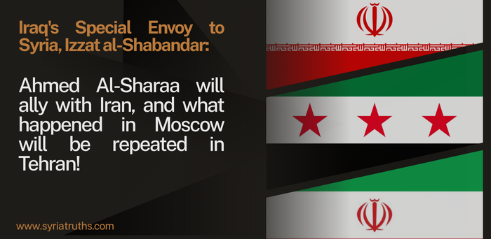 Iraq’s Special Envoy to Syria, Izzat al-Shabandar: Ahmed Al-Sharaa will ally with Iran, and what happened in Moscow will be repeated in Tehran!